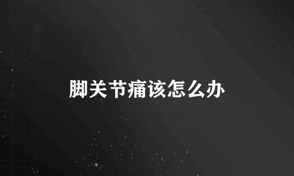 脚关节痛该怎么办