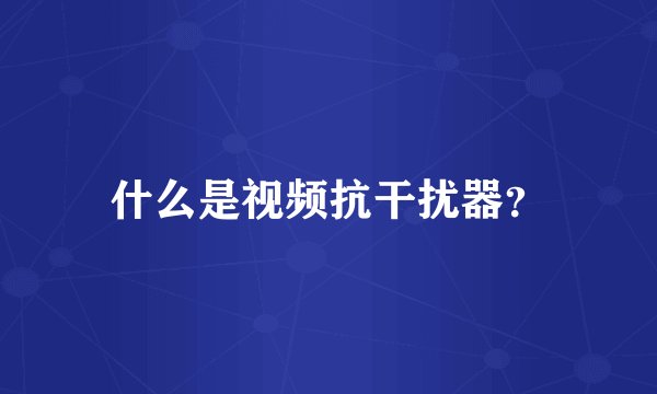 什么是视频抗干扰器？