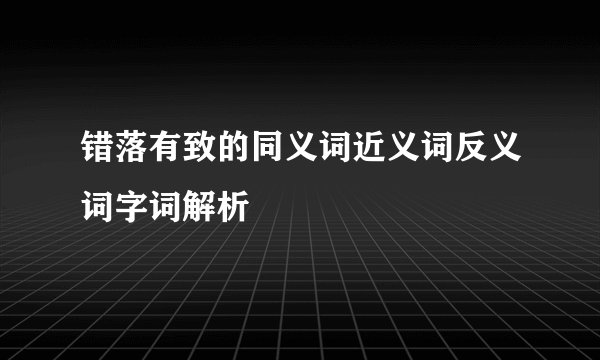 错落有致的同义词近义词反义词字词解析