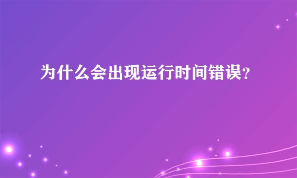 为什么会出现运行时间错误?