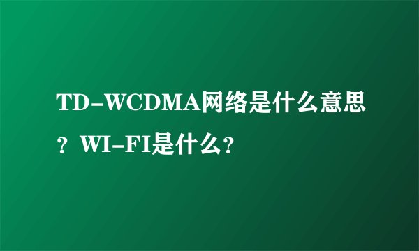 TD-WCDMA网络是什么意思？WI-FI是什么？