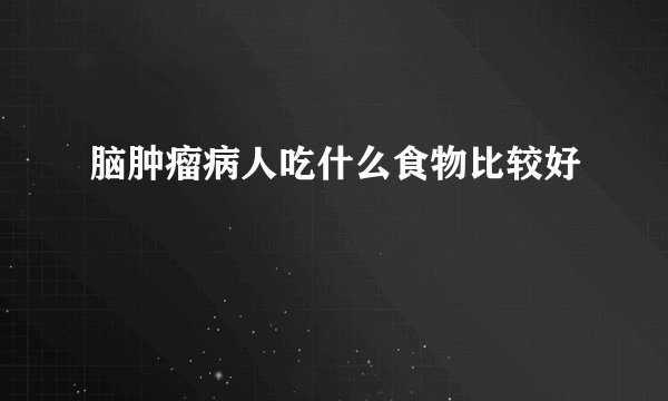 脑肿瘤病人吃什么食物比较好