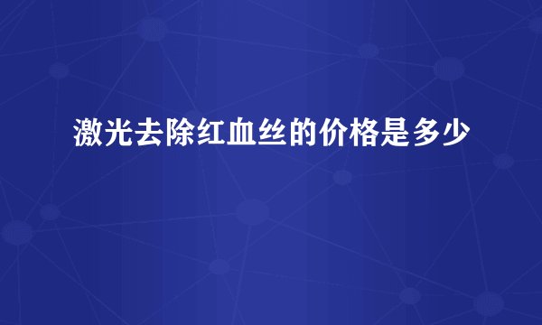 激光去除红血丝的价格是多少