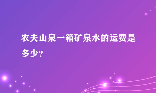 农夫山泉一箱矿泉水的运费是多少？