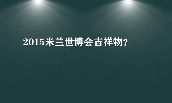 2015米兰世博会吉祥物？