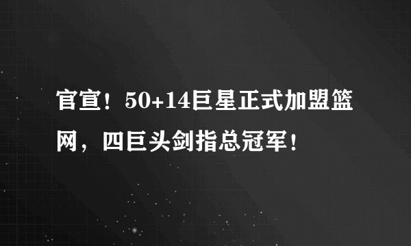 官宣！50+14巨星正式加盟篮网，四巨头剑指总冠军！