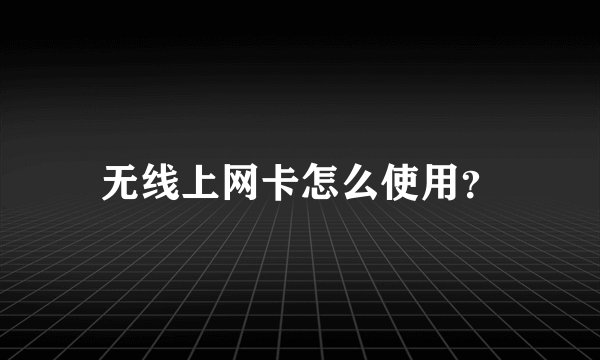 无线上网卡怎么使用？
