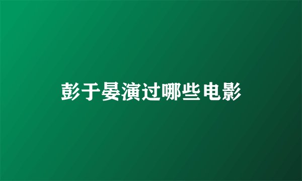 彭于晏演过哪些电影