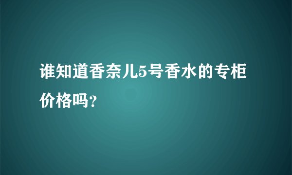 谁知道香奈儿5号香水的专柜价格吗？