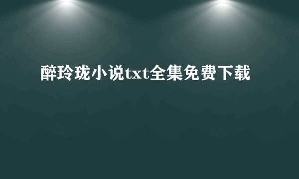 醉玲珑小说txt全集免费下载