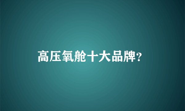高压氧舱十大品牌？
