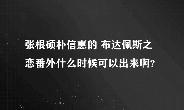 张根硕朴信惠的 布达佩斯之恋番外什么时候可以出来啊?