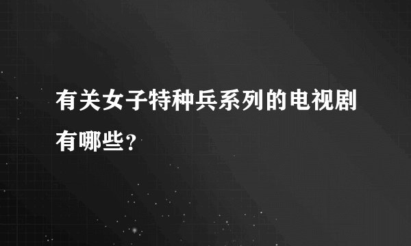 有关女子特种兵系列的电视剧有哪些？