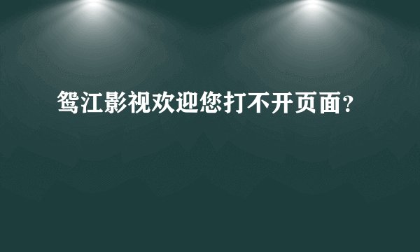 鸳江影视欢迎您打不开页面？
