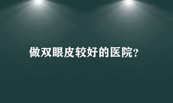 做双眼皮较好的医院？