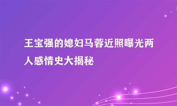 王宝强的媳妇马蓉近照曝光两人感情史大揭秘