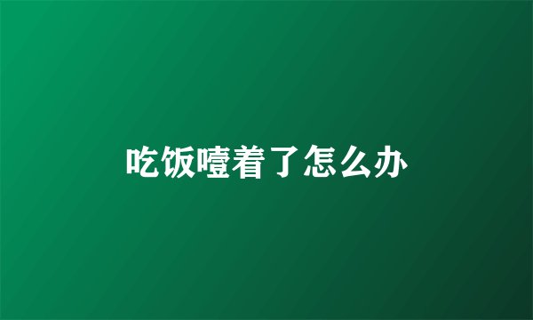 吃饭噎着了怎么办