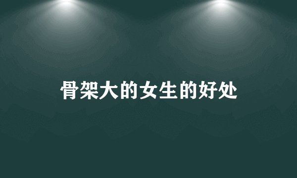 骨架大的女生的好处