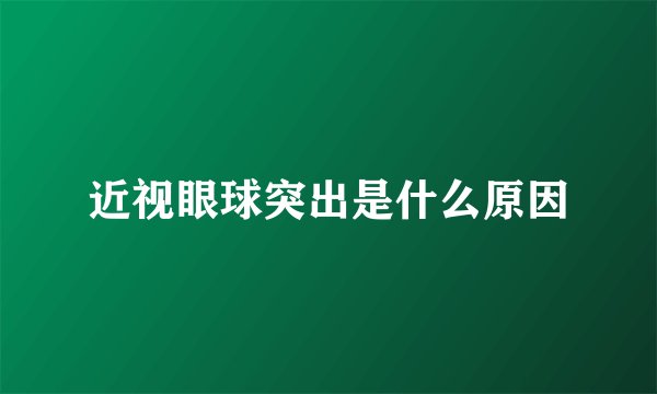 近视眼球突出是什么原因