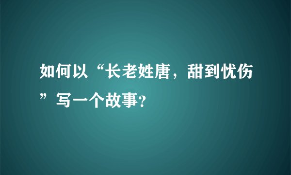 如何以“长老姓唐，甜到忧伤”写一个故事？