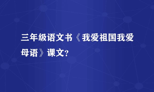 三年级语文书《我爱祖国我爱母语》课文？