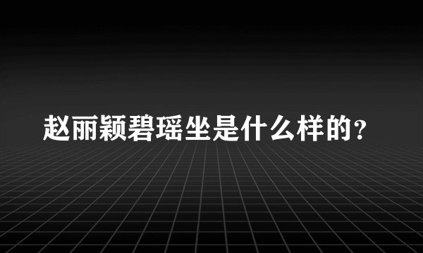 赵丽颖碧瑶坐是什么样的？
