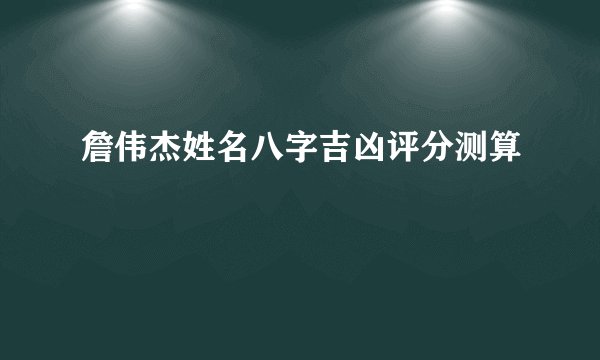 詹伟杰姓名八字吉凶评分测算