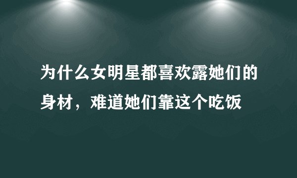 为什么女明星都喜欢露她们的身材，难道她们靠这个吃饭