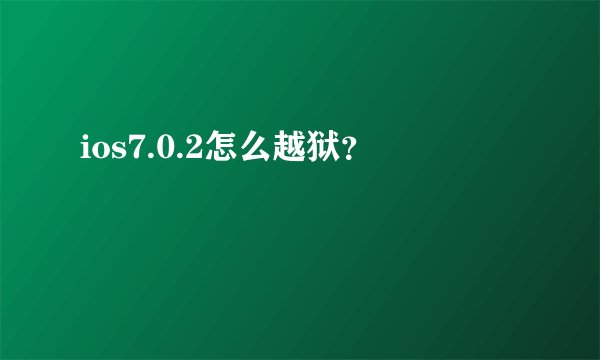 ios7.0.2怎么越狱？