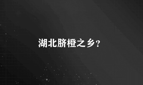 湖北脐橙之乡?
