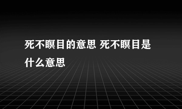 死不瞑目的意思 死不瞑目是什么意思