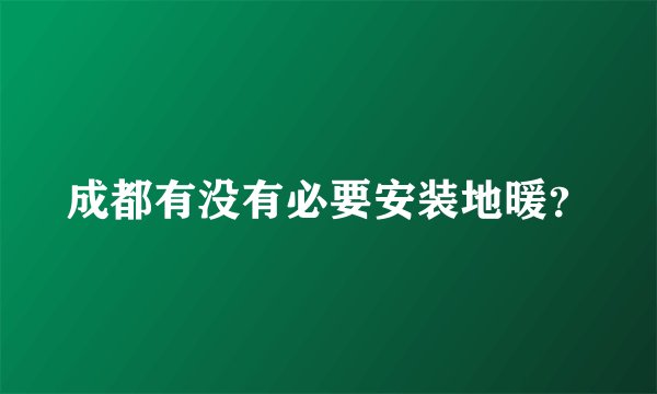 成都有没有必要安装地暖？