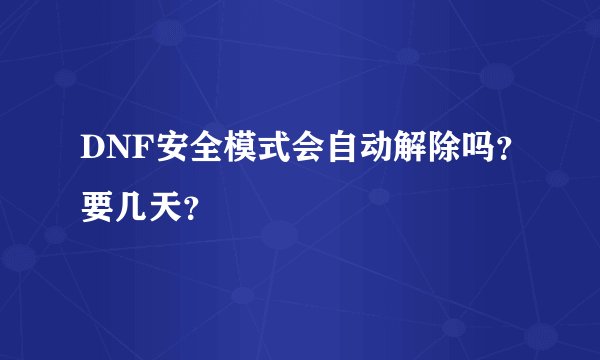 DNF安全模式会自动解除吗？要几天？