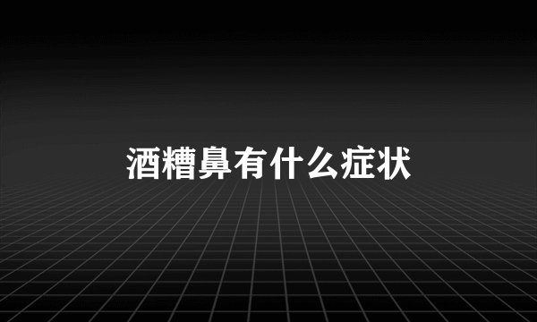 酒糟鼻有什么症状