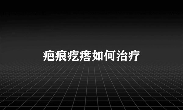 疤痕疙瘩如何治疗