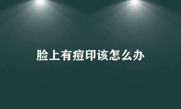 脸上有痘印该怎么办