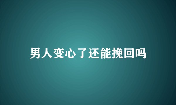 男人变心了还能挽回吗