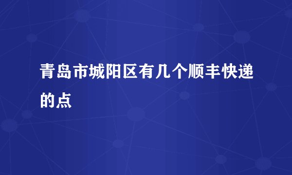 青岛市城阳区有几个顺丰快递的点