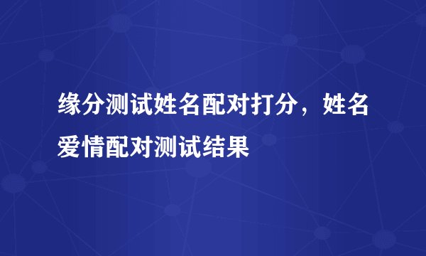 缘分测试姓名配对打分，姓名爱情配对测试结果