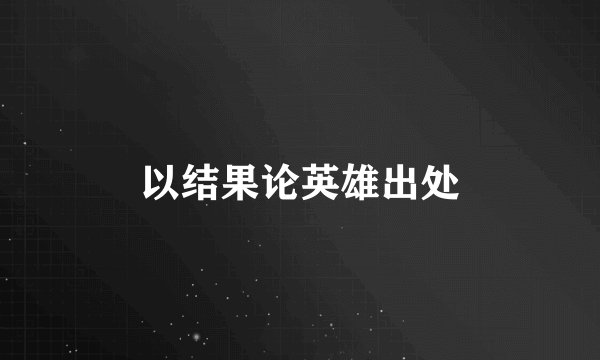 以结果论英雄出处