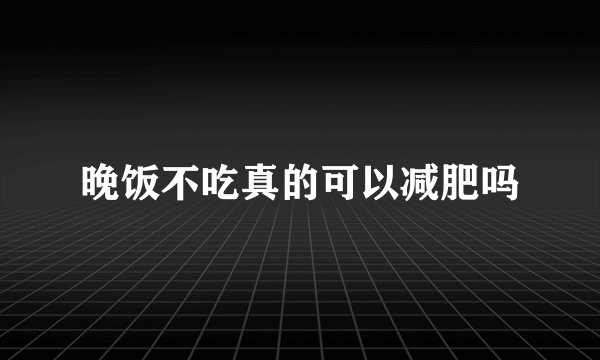晚饭不吃真的可以减肥吗