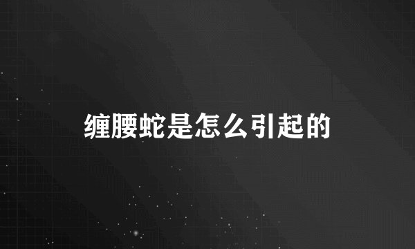 缠腰蛇是怎么引起的