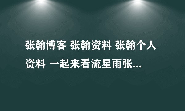张翰博客 张翰资料 张翰个人资料 一起来看流星雨张翰的博客