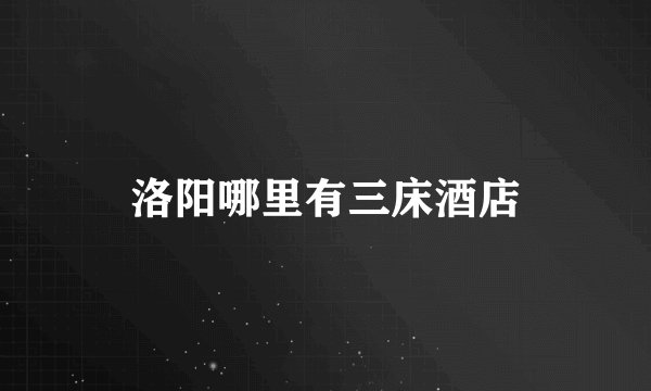 洛阳哪里有三床酒店