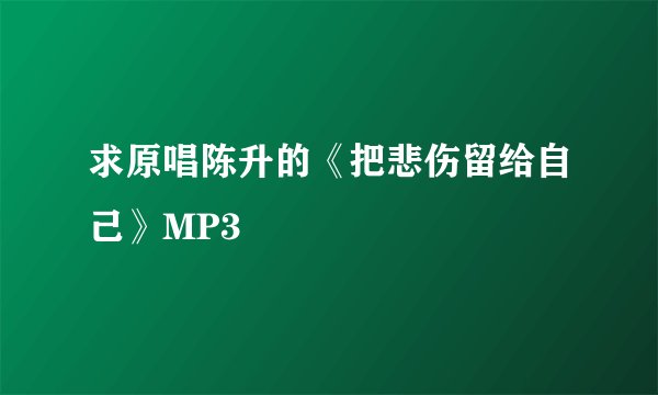 求原唱陈升的《把悲伤留给自己》MP3
