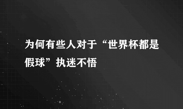 为何有些人对于“世界杯都是假球”执迷不悟