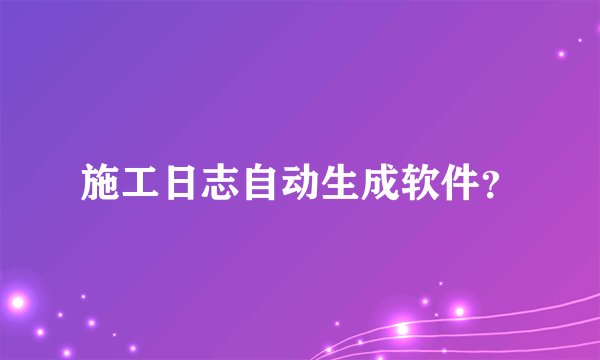施工日志自动生成软件？