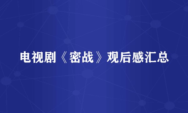 电视剧《密战》观后感汇总