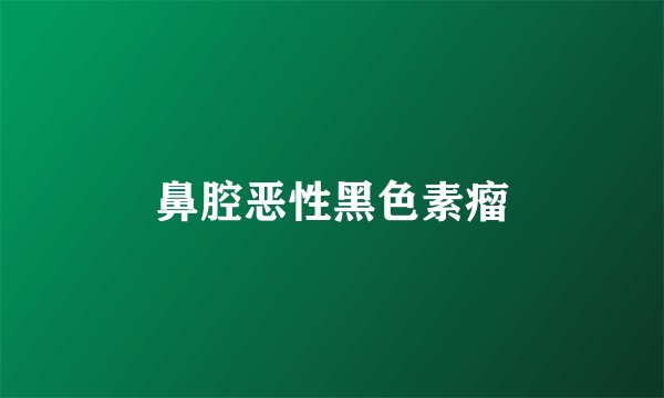 鼻腔恶性黑色素瘤