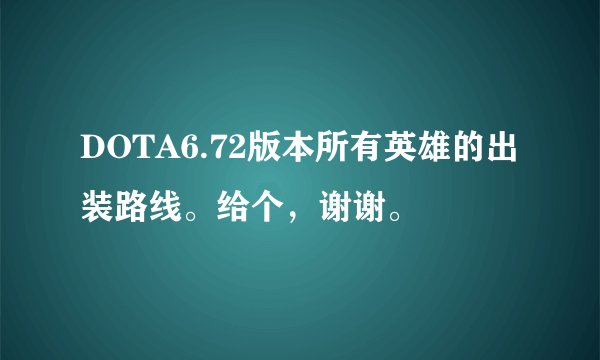 DOTA6.72版本所有英雄的出装路线。给个，谢谢。